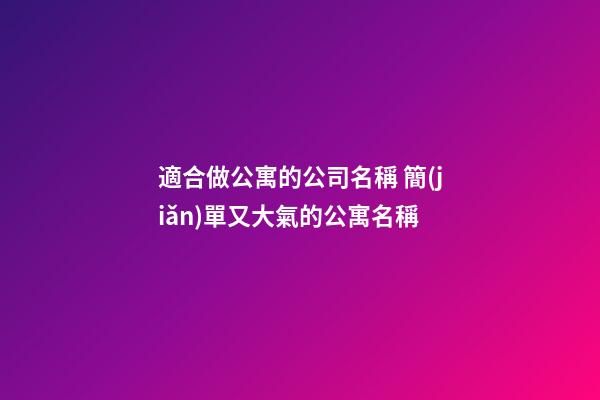 適合做公寓的公司名稱 簡(jiǎn)單又大氣的公寓名稱-第1張-公司起名-玄機(jī)派